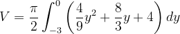 \dpi{120} V=\frac{\pi }{2}\int_{-3}^{0}\left ( \frac{4}{9}y^{2}+\frac{8}{3}y+4 \right )dy